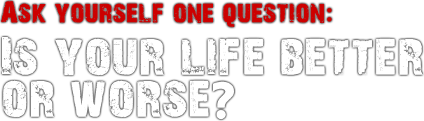 Ask yourself, is your life better or worse?